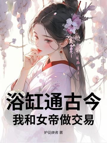 浴缸通古今，我和女帝做交易浴缸通古今，我和女帝做交易