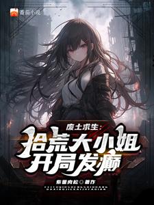 废土谋生：拾荒大小姐开局发癫废土谋生：拾荒大小姐开局发癫