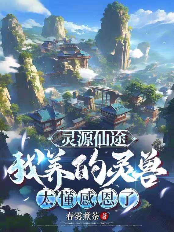 灵源仙途：我养的灵兽太懂感恩了灵源仙途：我养的灵兽太懂感恩了