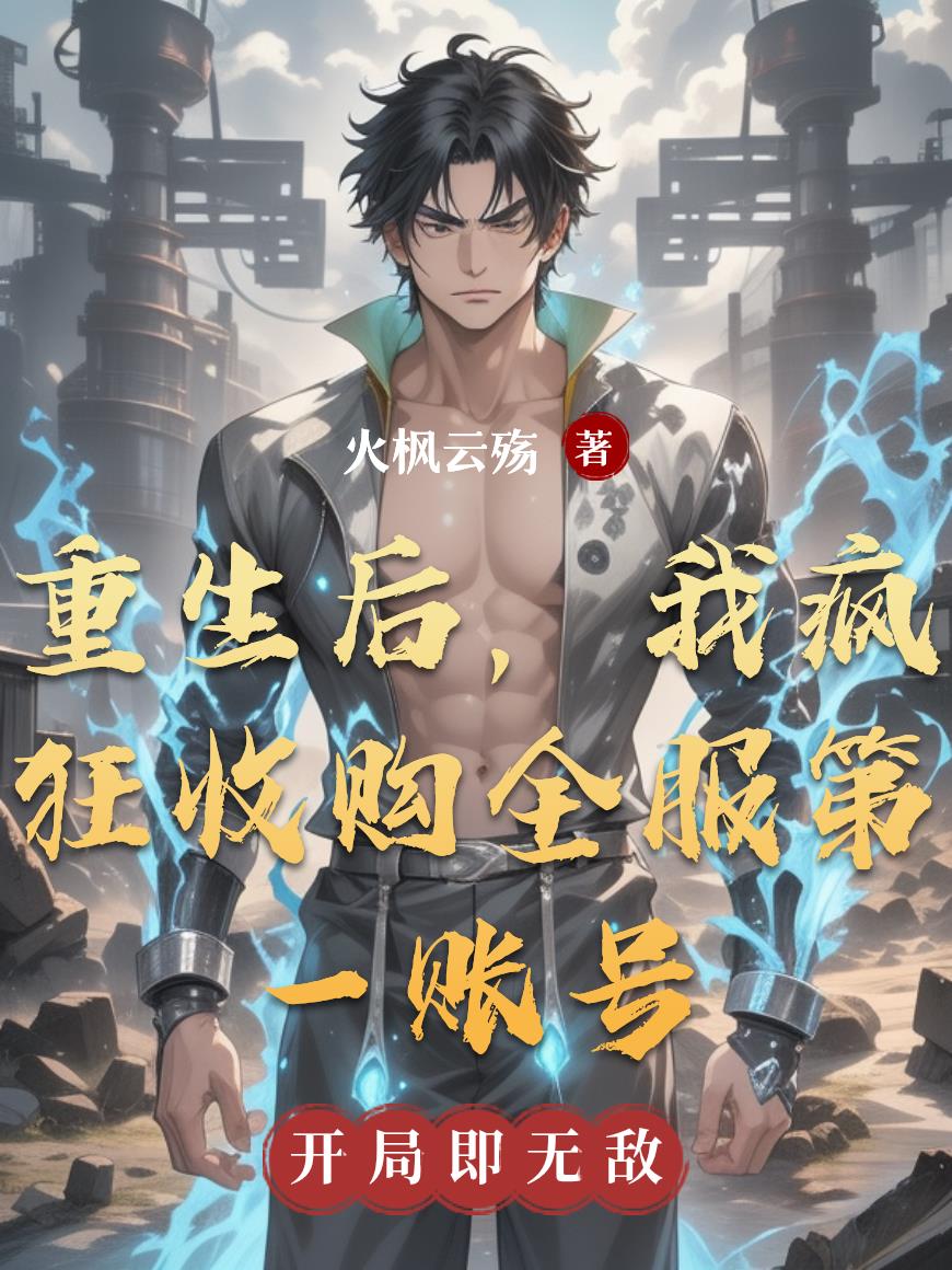 重生后，我疯狂收购全服第一账号重生后，我疯狂收购全服第一账号