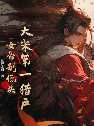 大宋第一猎户：女帝别低头！大宋第一猎户：女帝别低头！