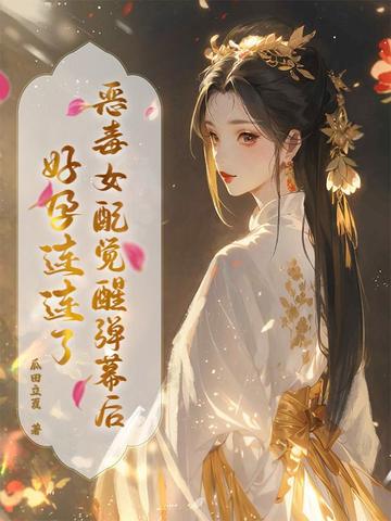 恶毒女配觉醒弹幕后，好孕连连了恶毒女配觉醒弹幕后，好孕连连了