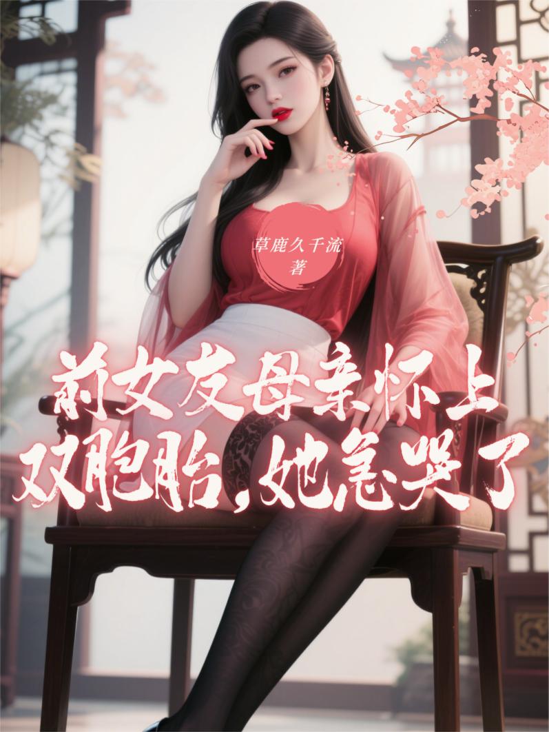 前女友母亲怀上双胞胎，她急哭了前女友母亲怀上双胞胎，她急哭了